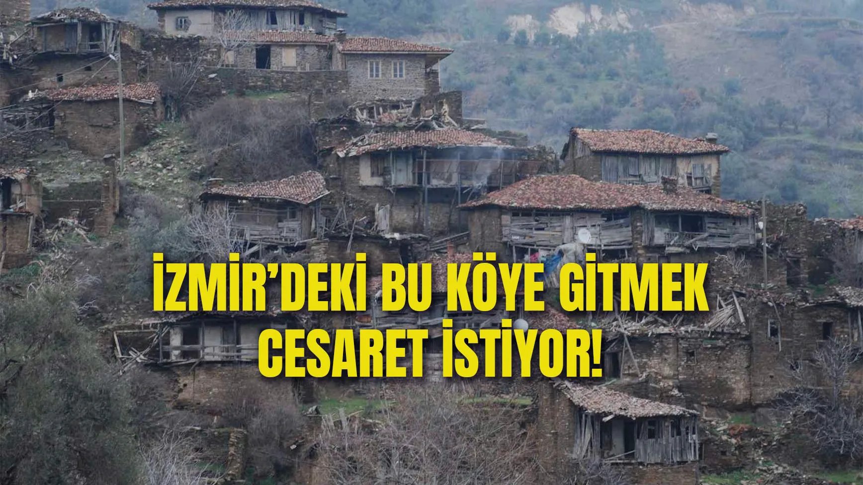 İzmir’de Bu Köye Gitmek Cesaret İstiyor! Lübbey Köyü Nerede?